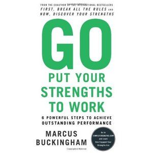 Go Put Your Strengths to Work: 6 Powerful Steps to Achieve Outstanding Performan